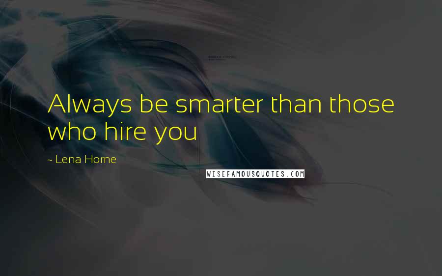 Lena Horne Quotes: Always be smarter than those who hire you