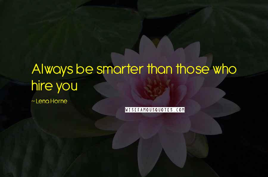 Lena Horne Quotes: Always be smarter than those who hire you