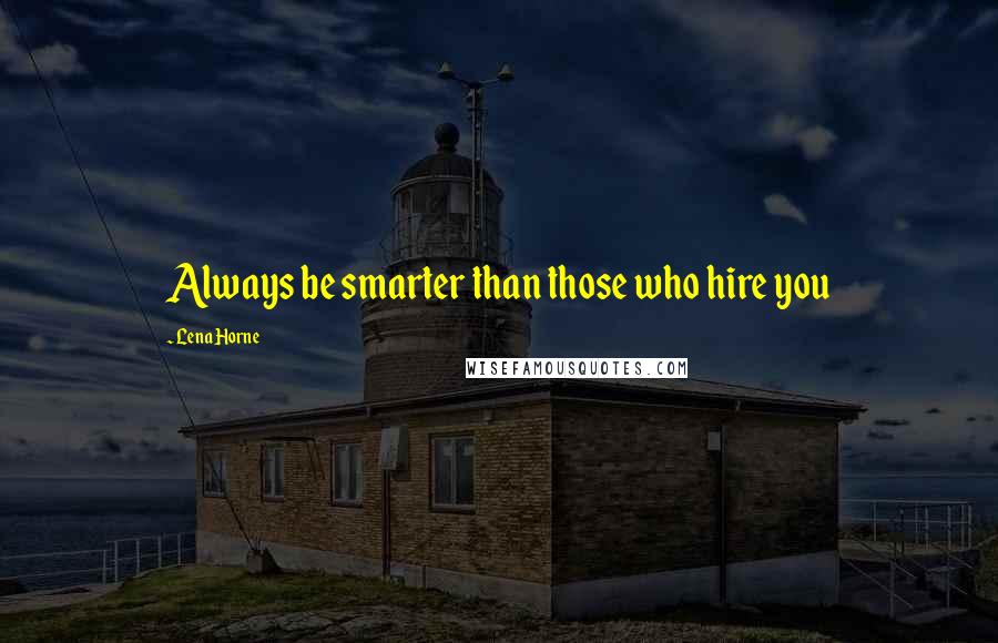 Lena Horne Quotes: Always be smarter than those who hire you