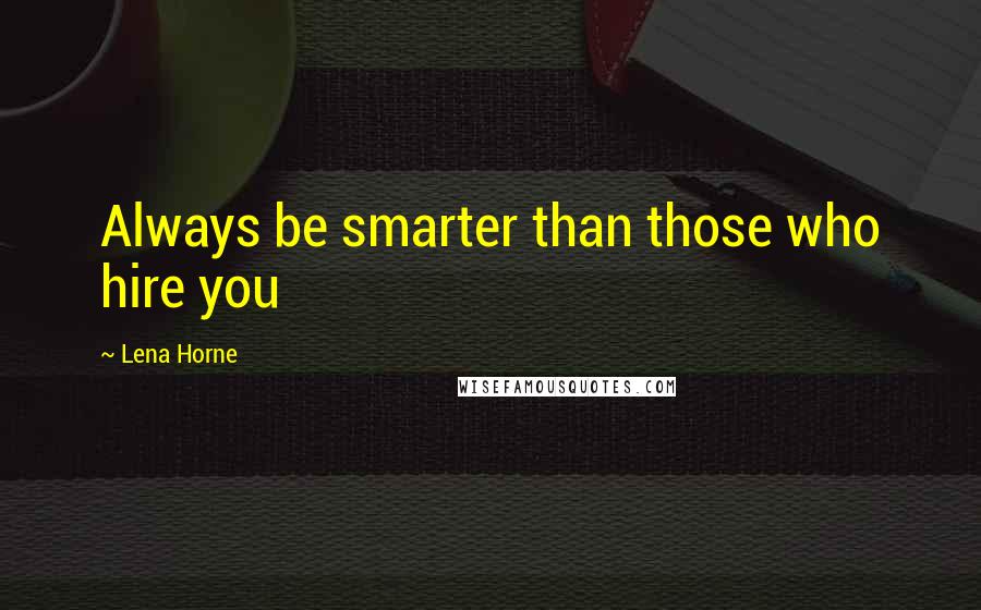 Lena Horne Quotes: Always be smarter than those who hire you