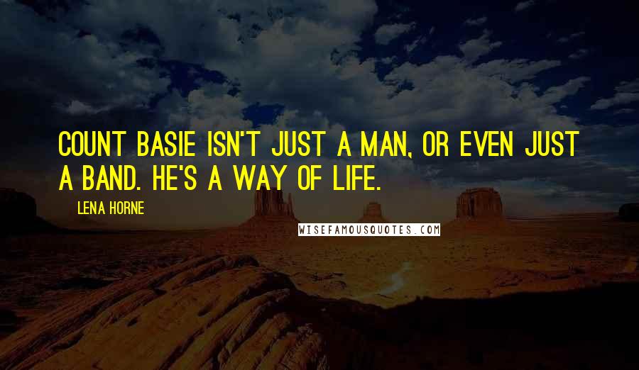 Lena Horne Quotes: Count Basie isn't just a man, or even just a band. He's a way of life.