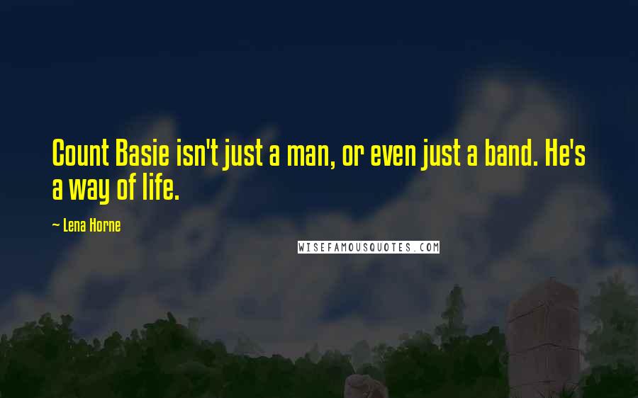 Lena Horne Quotes: Count Basie isn't just a man, or even just a band. He's a way of life.