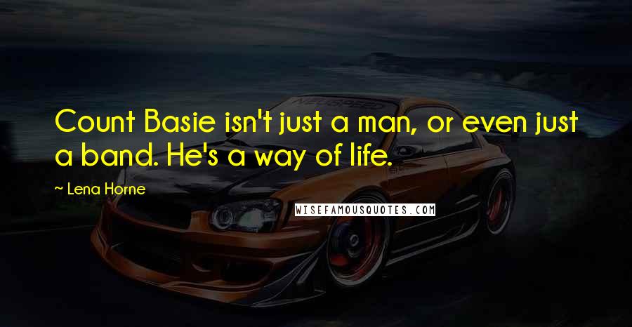 Lena Horne Quotes: Count Basie isn't just a man, or even just a band. He's a way of life.