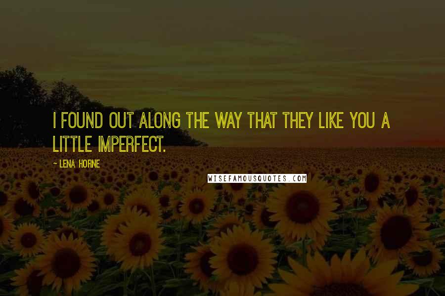 Lena Horne Quotes: I found out along the way that they like you a little imperfect.