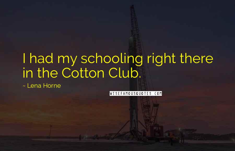 Lena Horne Quotes: I had my schooling right there in the Cotton Club.