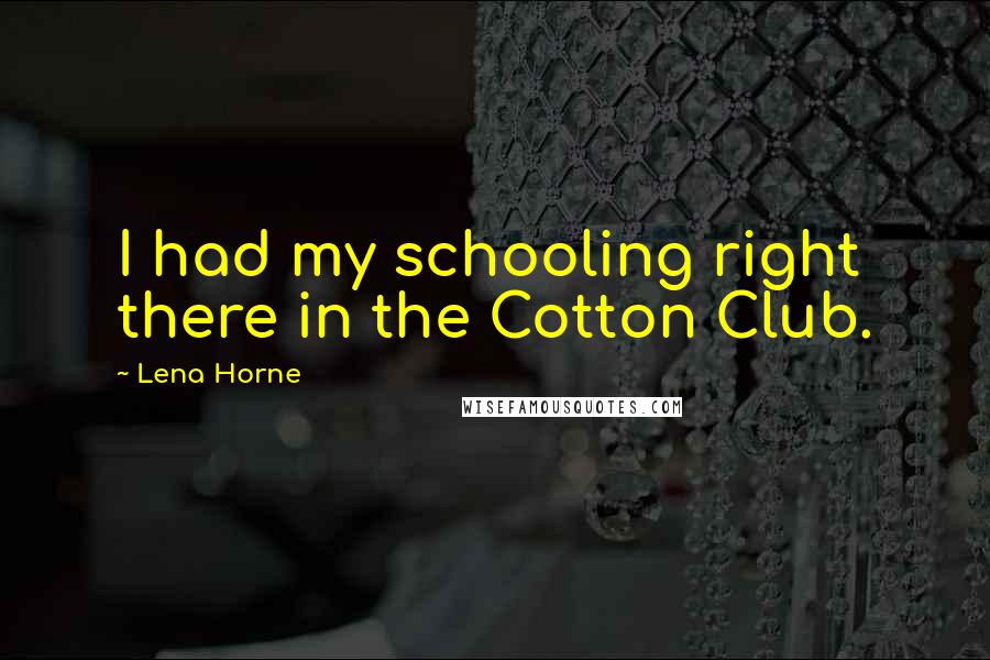 Lena Horne Quotes: I had my schooling right there in the Cotton Club.