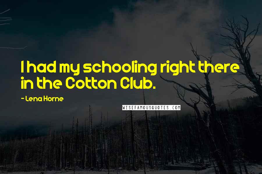 Lena Horne Quotes: I had my schooling right there in the Cotton Club.