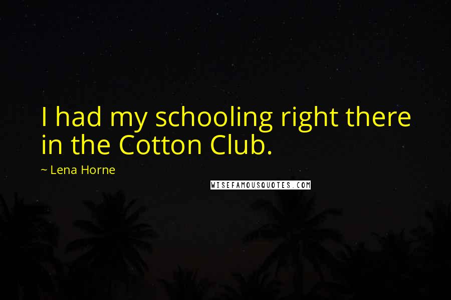 Lena Horne Quotes: I had my schooling right there in the Cotton Club.