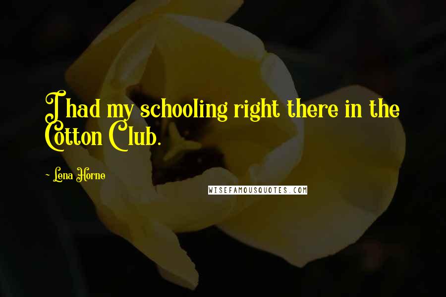 Lena Horne Quotes: I had my schooling right there in the Cotton Club.