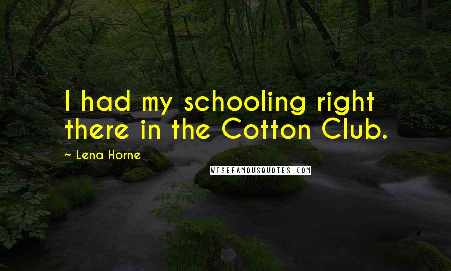 Lena Horne Quotes: I had my schooling right there in the Cotton Club.