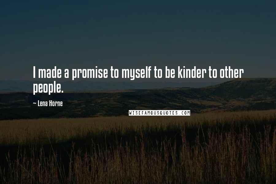 Lena Horne Quotes: I made a promise to myself to be kinder to other people.