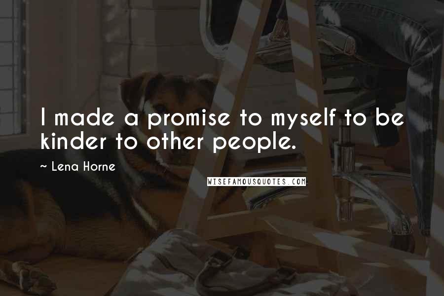 Lena Horne Quotes: I made a promise to myself to be kinder to other people.