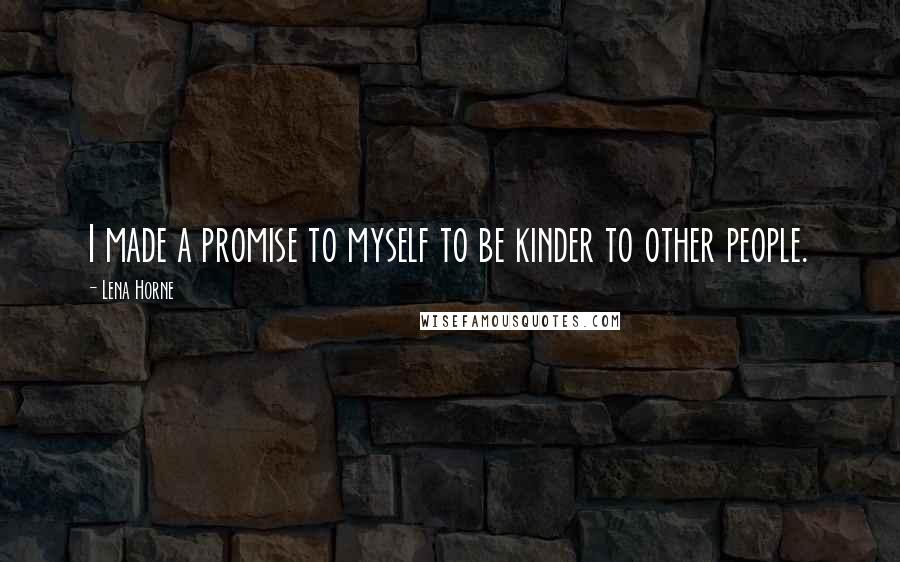 Lena Horne Quotes: I made a promise to myself to be kinder to other people.