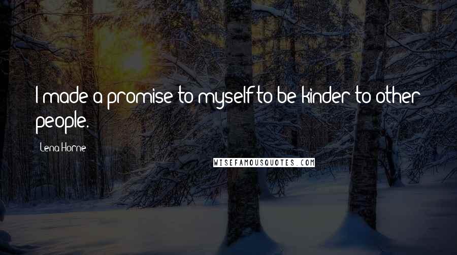 Lena Horne Quotes: I made a promise to myself to be kinder to other people.