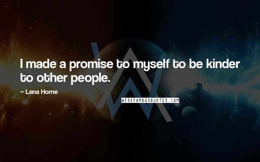 Lena Horne Quotes: I made a promise to myself to be kinder to other people.