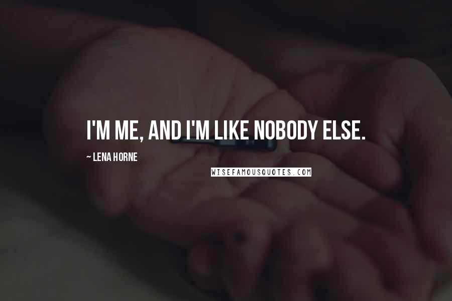 Lena Horne Quotes: I'm me, and I'm like nobody else.