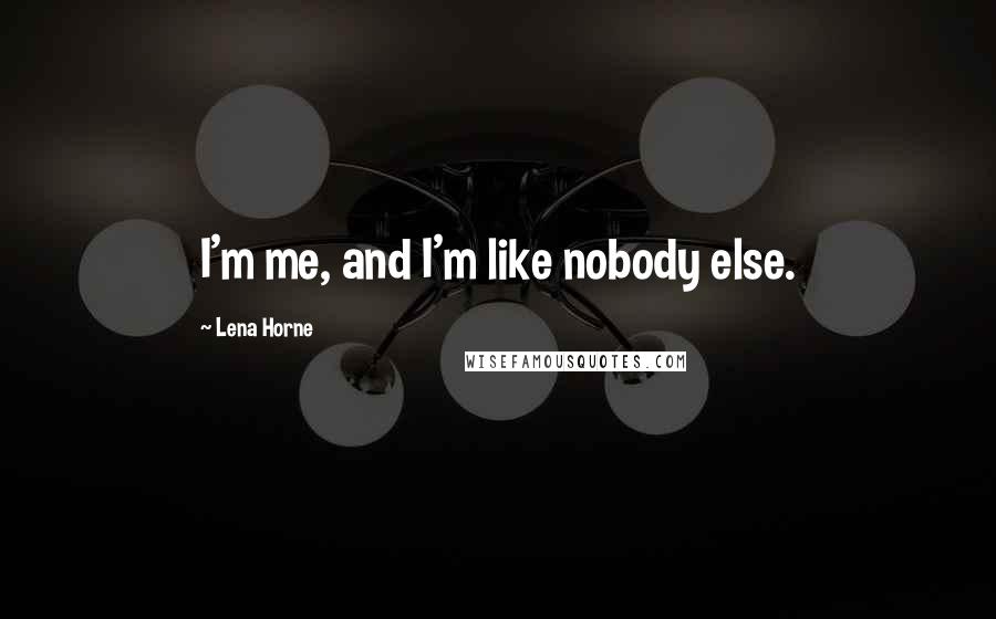 Lena Horne Quotes: I'm me, and I'm like nobody else.