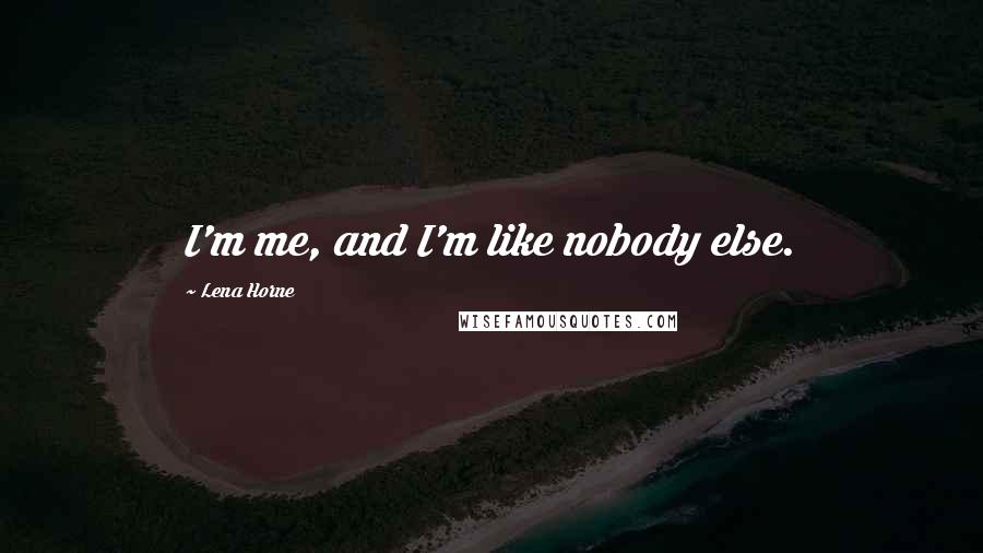 Lena Horne Quotes: I'm me, and I'm like nobody else.
