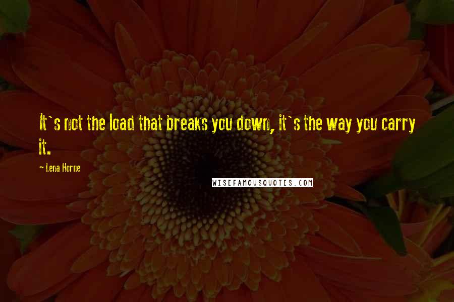 Lena Horne Quotes: It's not the load that breaks you down, it's the way you carry it.