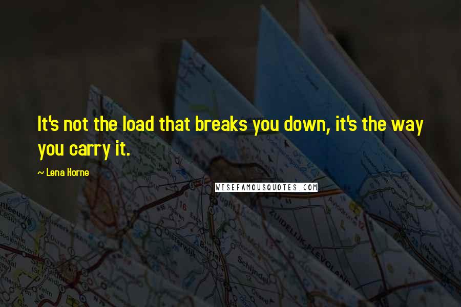 Lena Horne Quotes: It's not the load that breaks you down, it's the way you carry it.