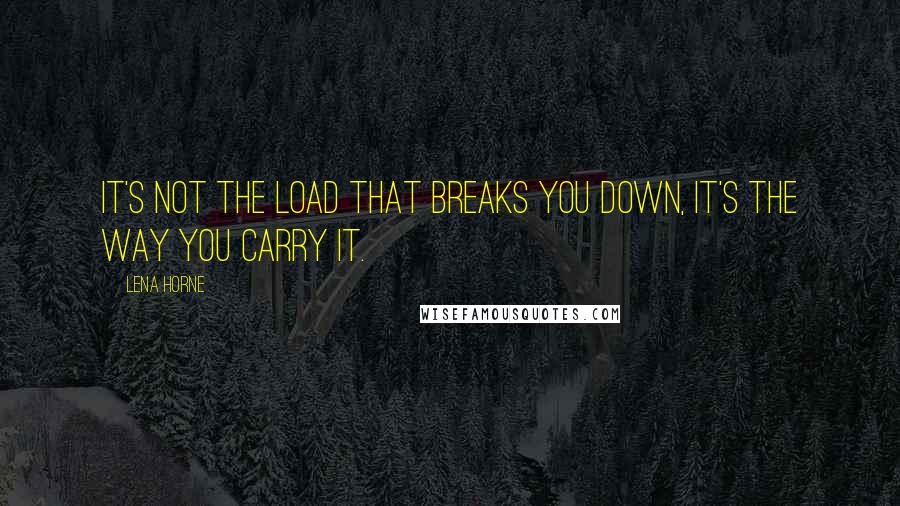 Lena Horne Quotes: It's not the load that breaks you down, it's the way you carry it.