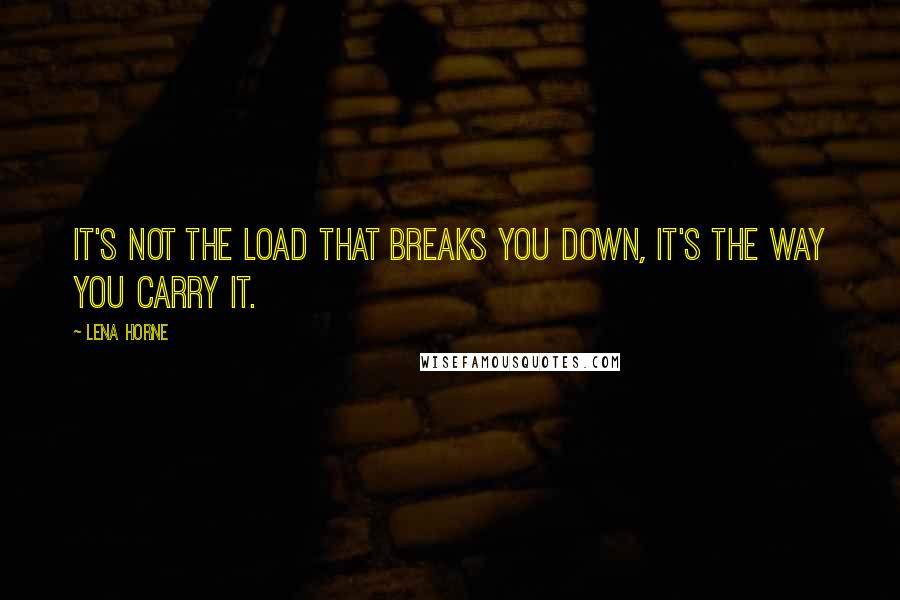 Lena Horne Quotes: It's not the load that breaks you down, it's the way you carry it.