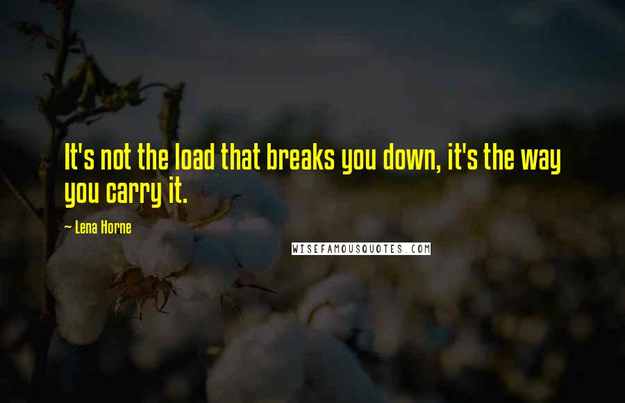 Lena Horne Quotes: It's not the load that breaks you down, it's the way you carry it.