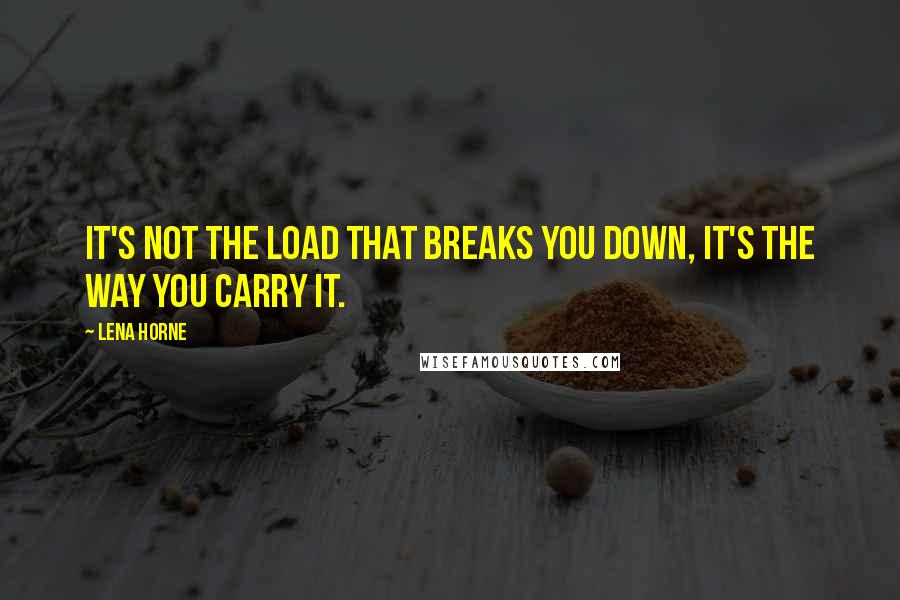 Lena Horne Quotes: It's not the load that breaks you down, it's the way you carry it.