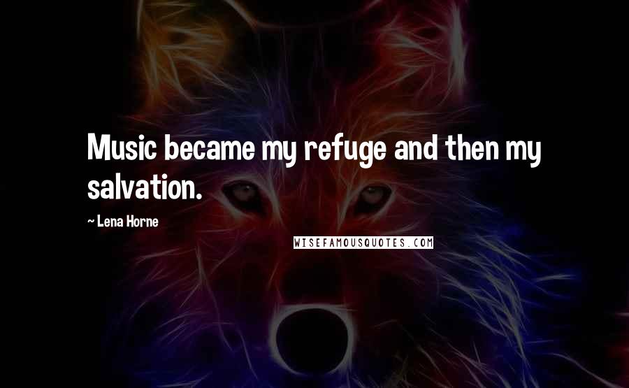 Lena Horne Quotes: Music became my refuge and then my salvation.