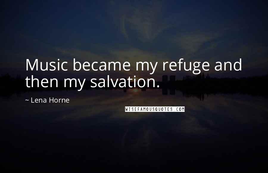 Lena Horne Quotes: Music became my refuge and then my salvation.
