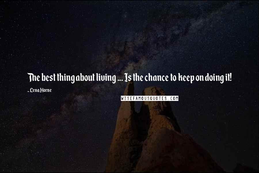 Lena Horne Quotes: The best thing about living ... Is the chance to keep on doing it!