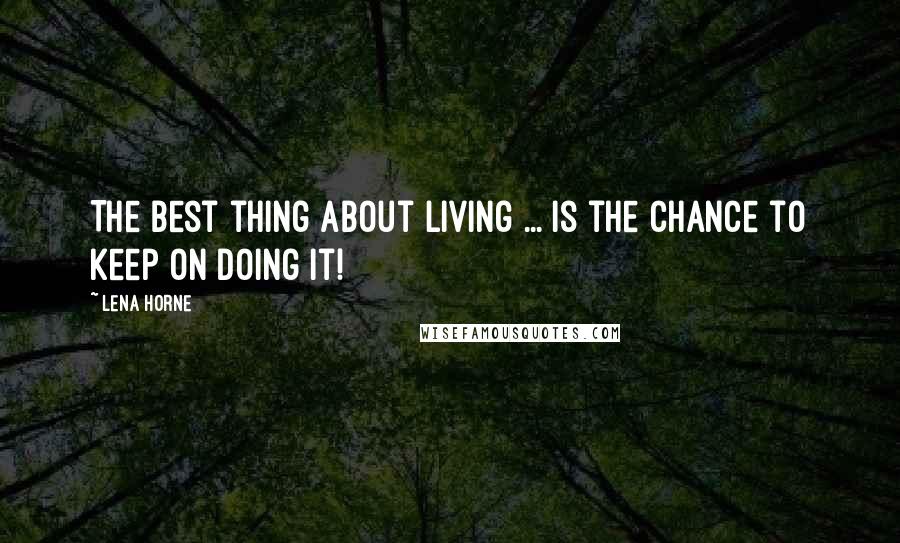 Lena Horne Quotes: The best thing about living ... Is the chance to keep on doing it!