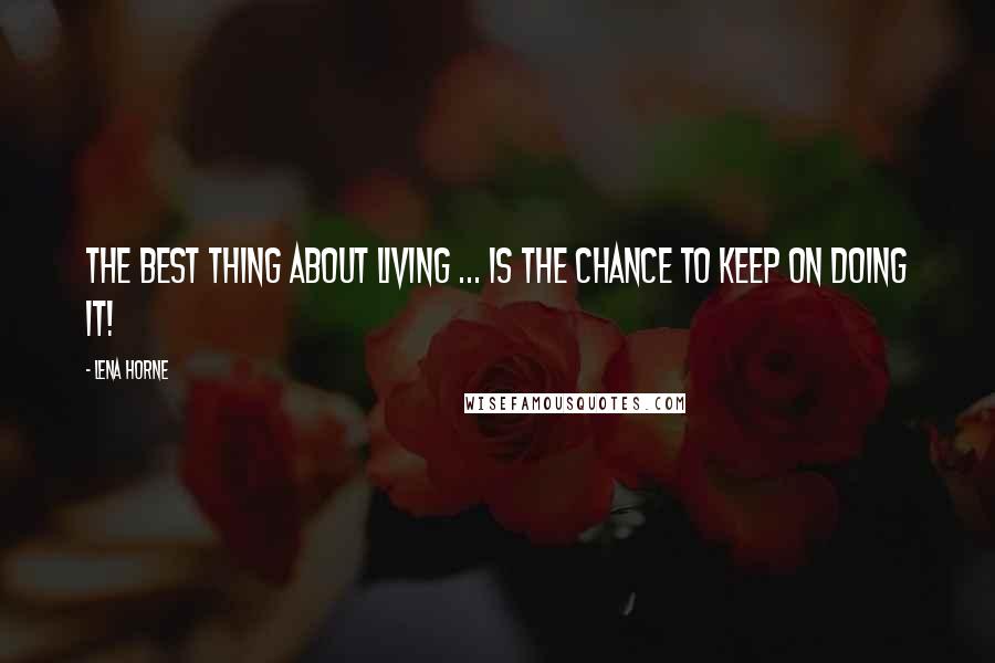 Lena Horne Quotes: The best thing about living ... Is the chance to keep on doing it!