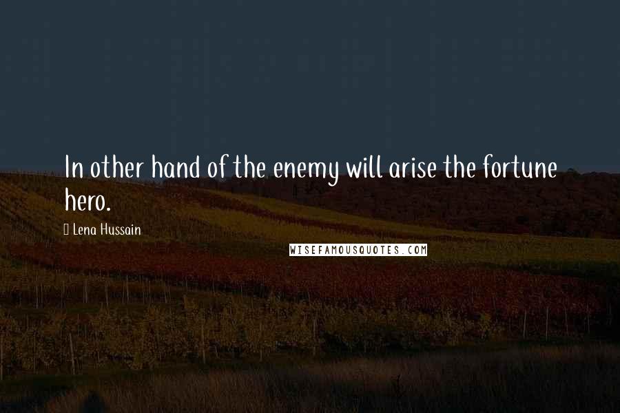 Lena Hussain Quotes: In other hand of the enemy will arise the fortune hero.