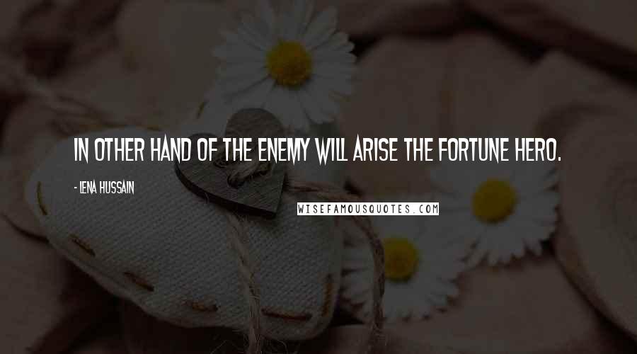 Lena Hussain Quotes: In other hand of the enemy will arise the fortune hero.