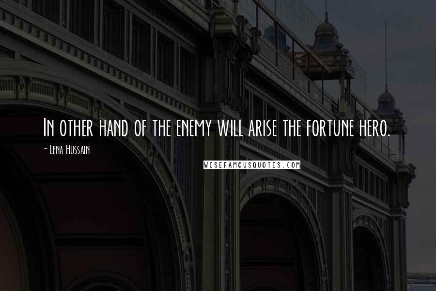 Lena Hussain Quotes: In other hand of the enemy will arise the fortune hero.