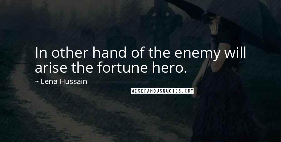 Lena Hussain Quotes: In other hand of the enemy will arise the fortune hero.