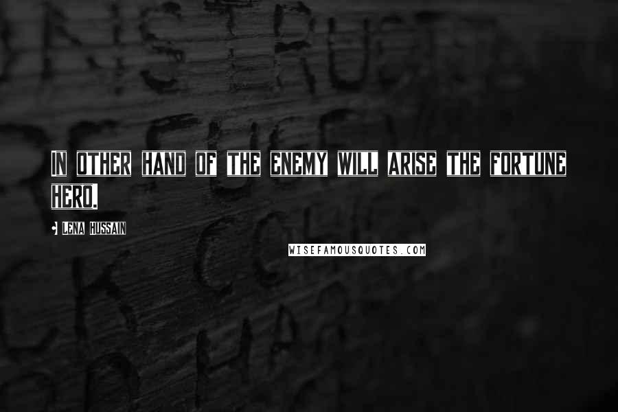 Lena Hussain Quotes: In other hand of the enemy will arise the fortune hero.