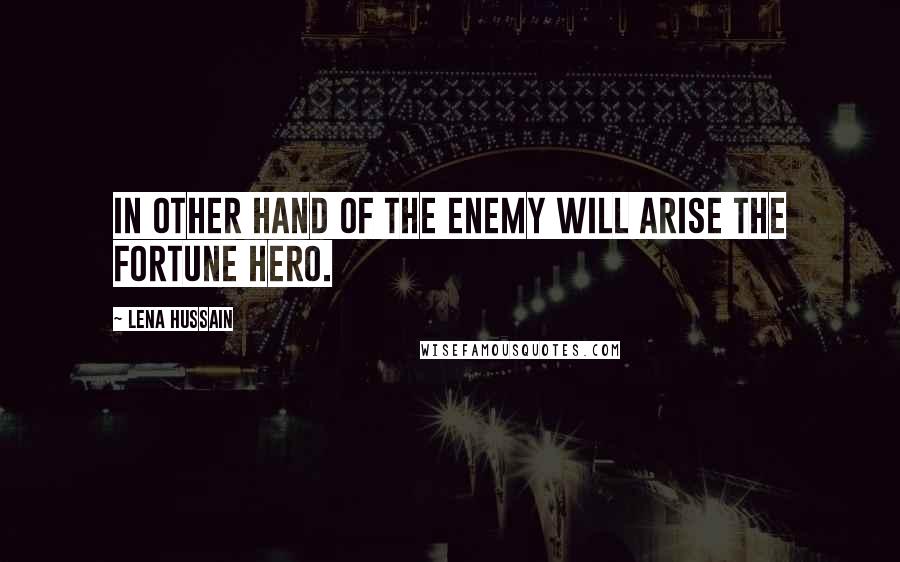 Lena Hussain Quotes: In other hand of the enemy will arise the fortune hero.