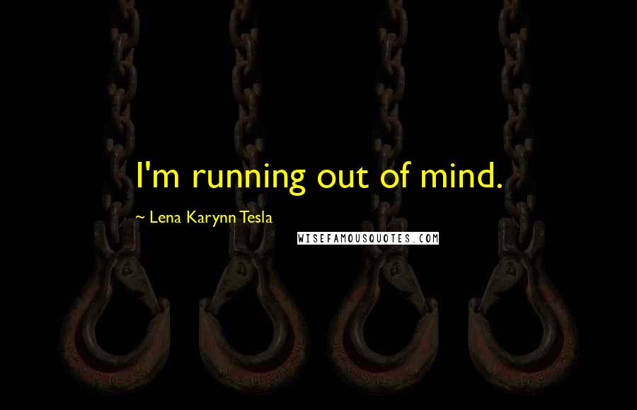 Lena Karynn Tesla Quotes: I'm running out of mind.