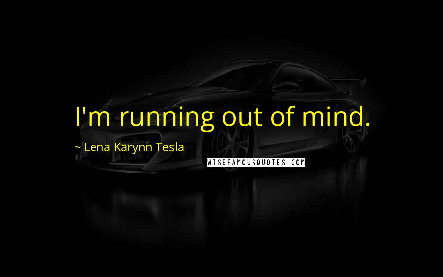 Lena Karynn Tesla Quotes: I'm running out of mind.