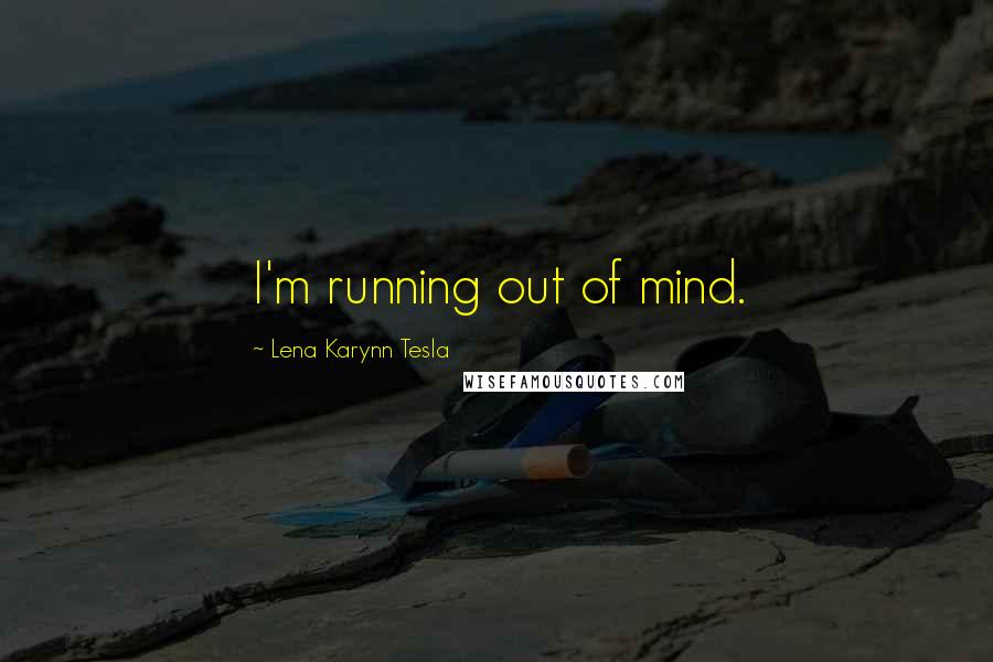 Lena Karynn Tesla Quotes: I'm running out of mind.
