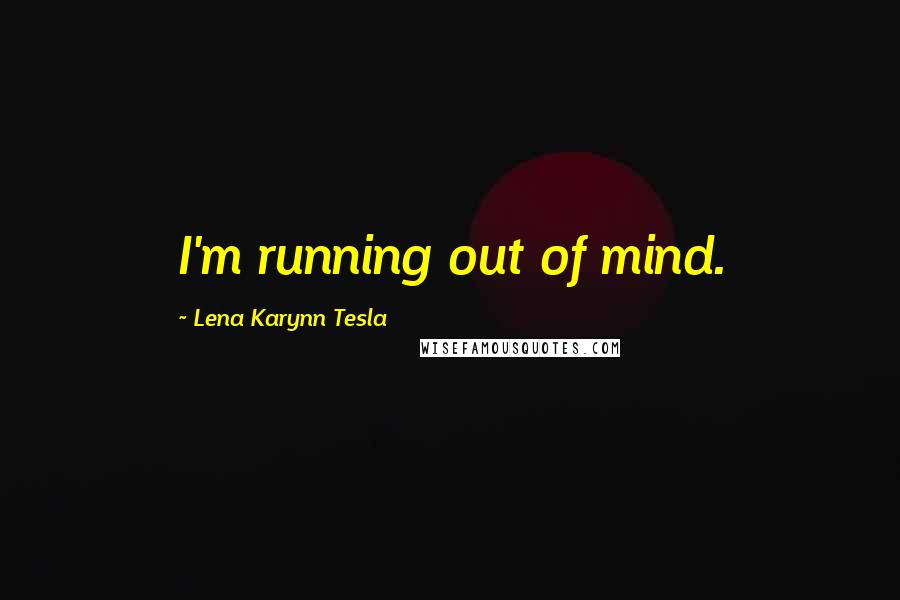 Lena Karynn Tesla Quotes: I'm running out of mind.