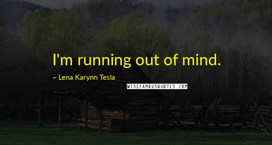 Lena Karynn Tesla Quotes: I'm running out of mind.