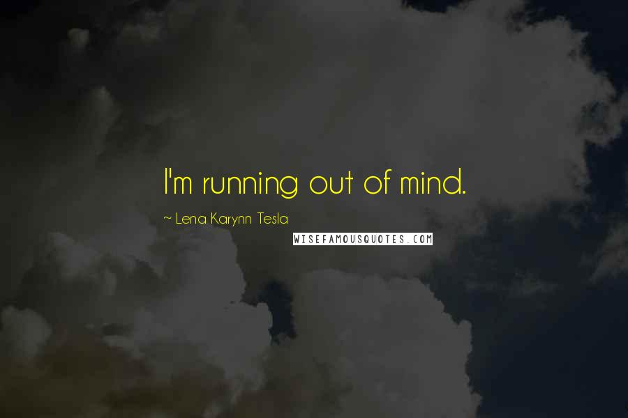 Lena Karynn Tesla Quotes: I'm running out of mind.