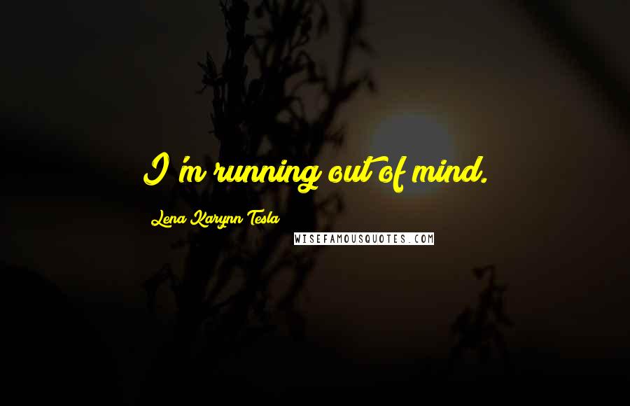 Lena Karynn Tesla Quotes: I'm running out of mind.