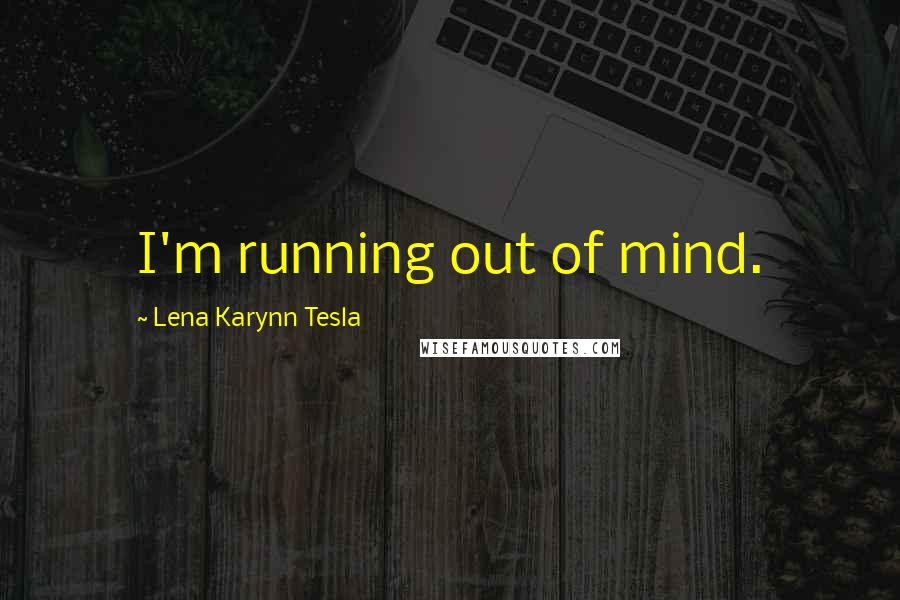 Lena Karynn Tesla Quotes: I'm running out of mind.