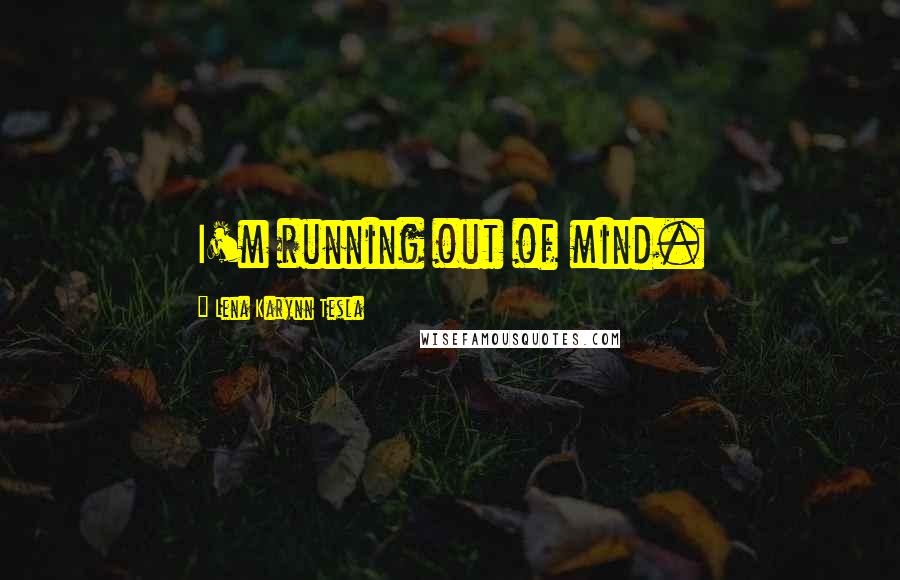 Lena Karynn Tesla Quotes: I'm running out of mind.