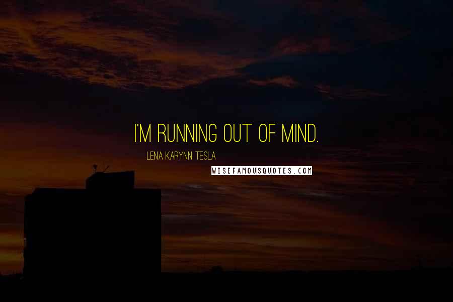 Lena Karynn Tesla Quotes: I'm running out of mind.