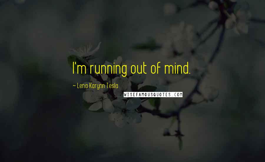 Lena Karynn Tesla Quotes: I'm running out of mind.